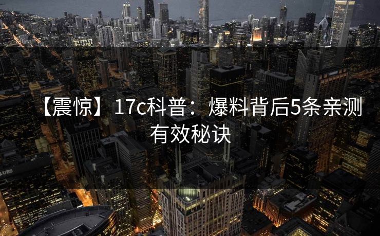 【震惊】17c科普：爆料背后5条亲测有效秘诀