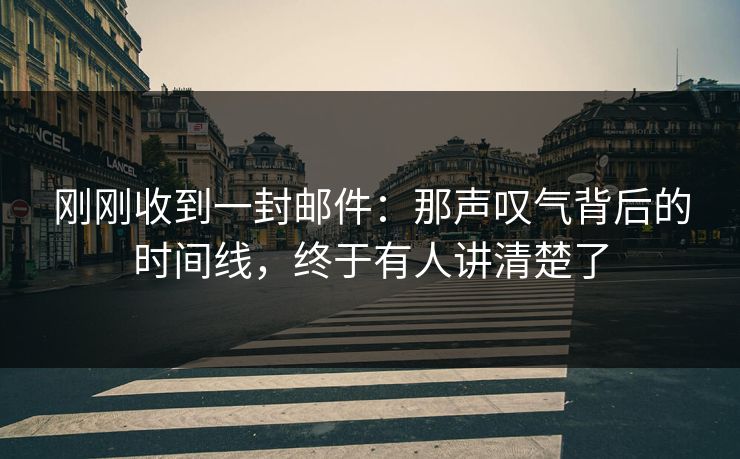 刚刚收到一封邮件：那声叹气背后的时间线，终于有人讲清楚了