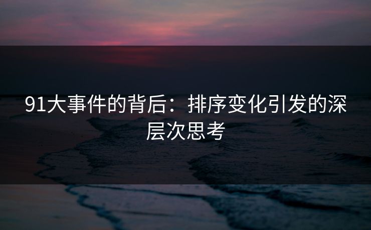 91大事件的背后：排序变化引发的深层次思考