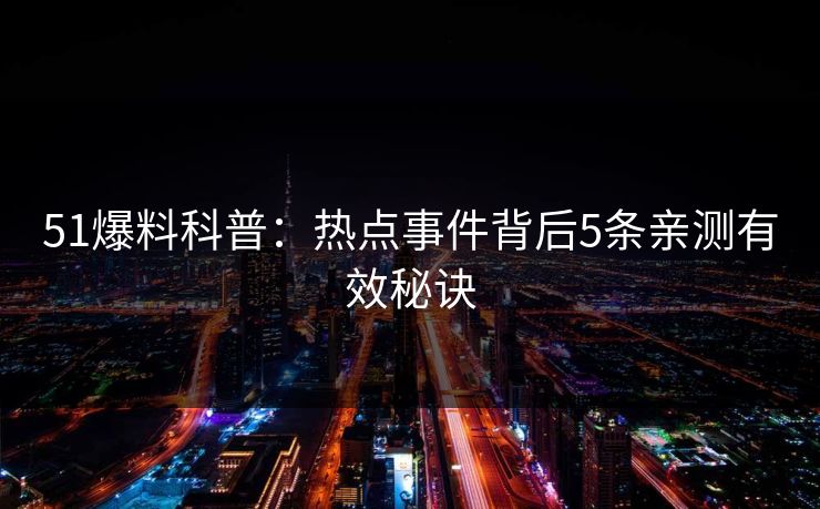 51爆料科普：热点事件背后5条亲测有效秘诀