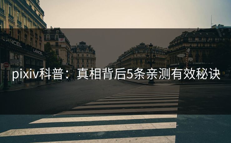 pixiv科普：真相背后5条亲测有效秘诀