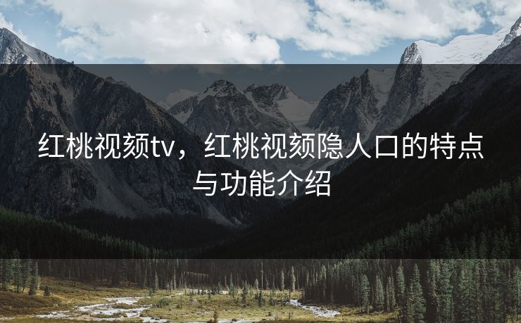 红桃视颏tv，红桃视颏隐人口的特点与功能介绍