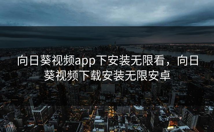 向日葵视频app下安装无限看，向日葵视频下载安装无限安卓