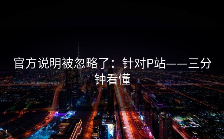 官方说明被忽略了：针对P站——三分钟看懂